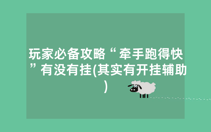 玩家必备攻略“牵手跑得快”有没有挂(其实有开挂辅助)