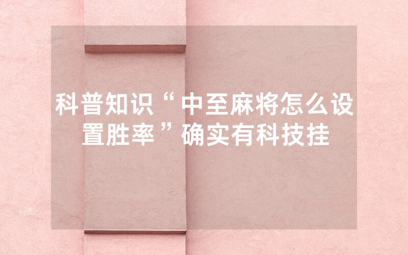 科普知识“中至麻将怎么设置胜率”确实有科技挂