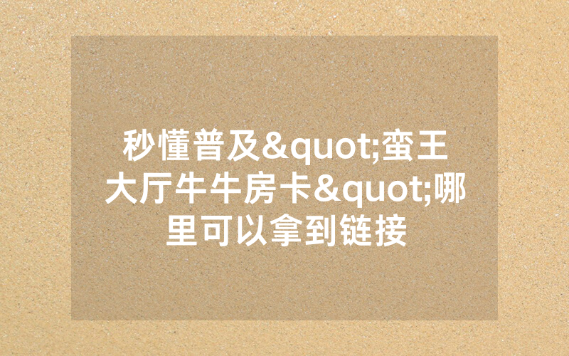秒懂普及"蛮王大厅牛牛房卡"哪里可以拿到链接