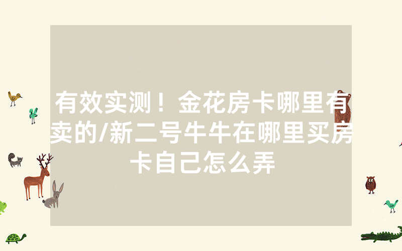 有效实测！金花房卡哪里有卖的/新二号牛牛在哪里买房卡自己怎么弄