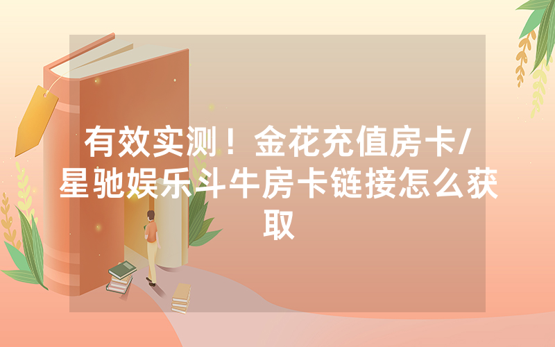 有效实测！金花充值房卡/星驰娱乐斗牛房卡链接怎么获取