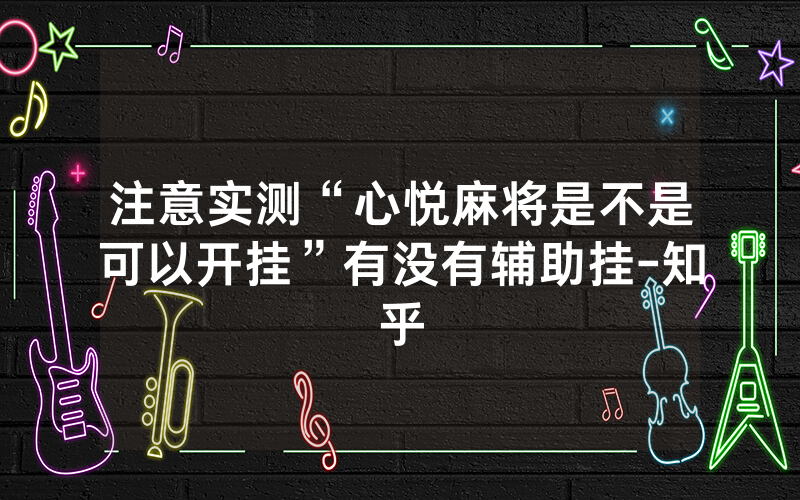 注意实测“心悦麻将是不是可以开挂”有没有辅助挂-知乎
