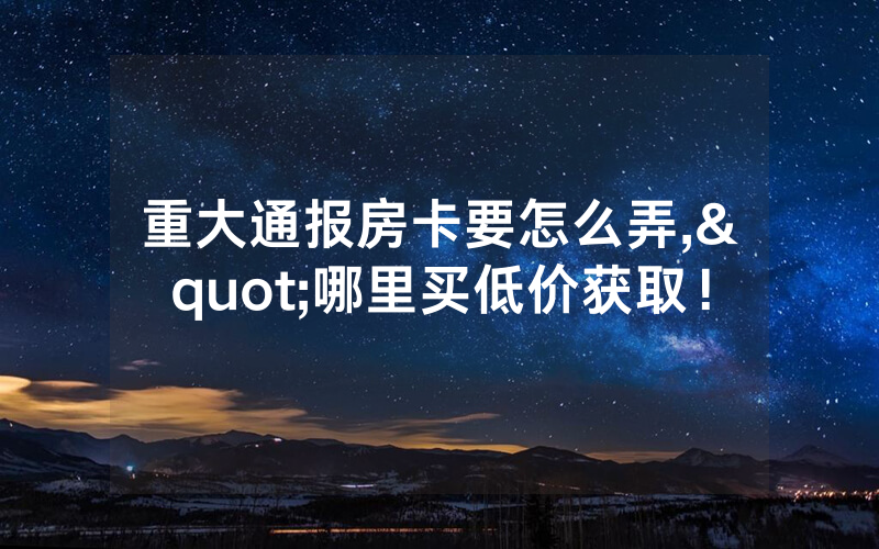 重大通报房卡要怎么弄,"哪里买低价获取！