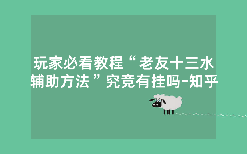 玩家必看教程“老友十三水辅助方法”究竞有挂吗-知乎