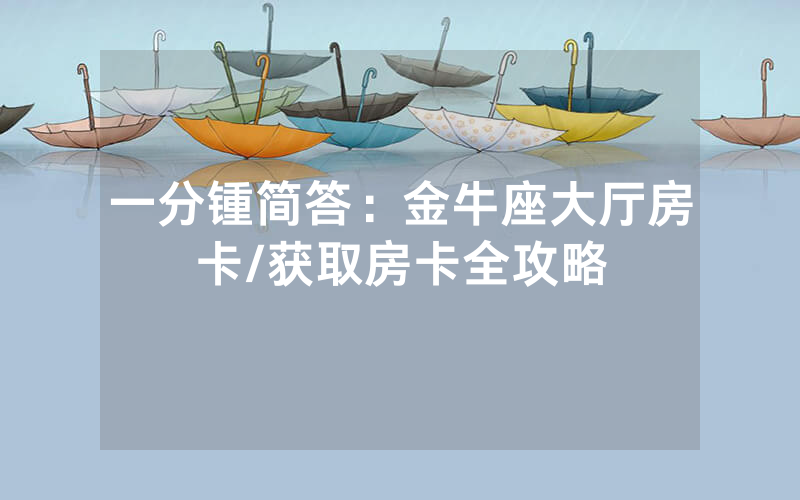 一分锺简答：金牛座大厅房卡/获取房卡全攻略