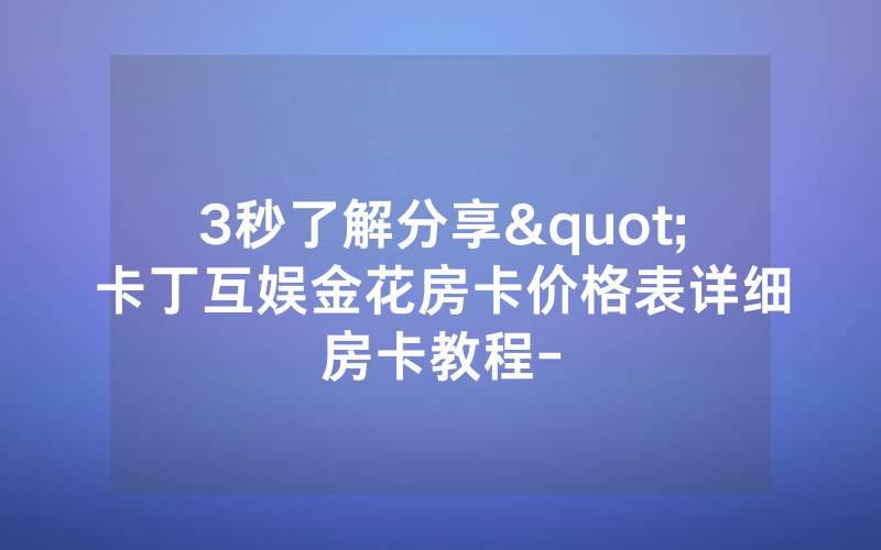 3秒了解分享"卡丁互娱金花房卡价格表详细房卡教程-
