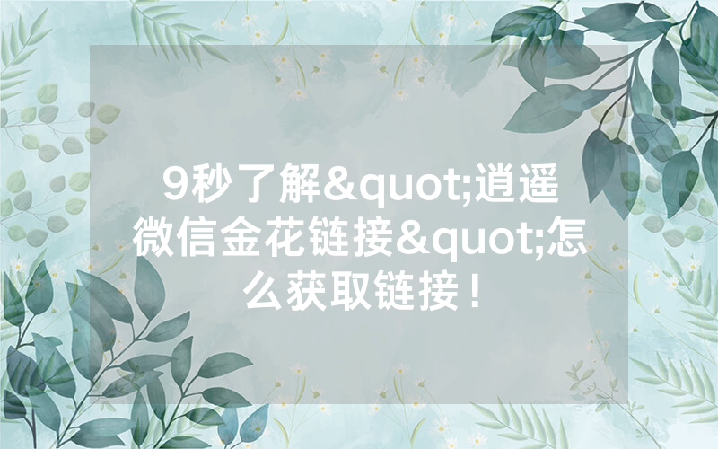 9秒了解"逍遥微信金花链接"怎么获取链接！