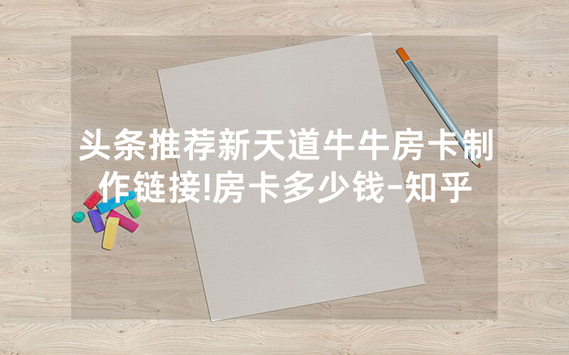 头条推荐新天道牛牛房卡制作链接!房卡多少钱-知乎