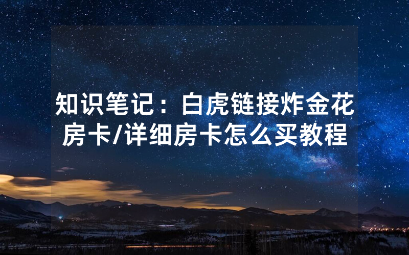 知识笔记：白虎链接炸金花房卡/详细房卡怎么买教程
