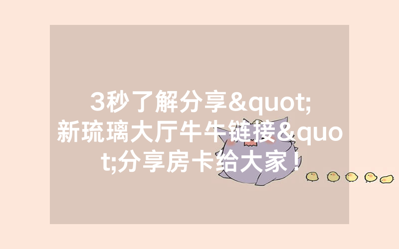 3秒了解分享"新琉璃大厅牛牛链接"分享房卡给大家！