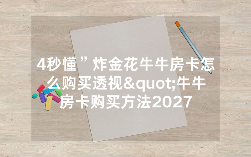4秒懂”炸金花牛牛房卡怎么购买透视"牛牛房卡购买方法2027