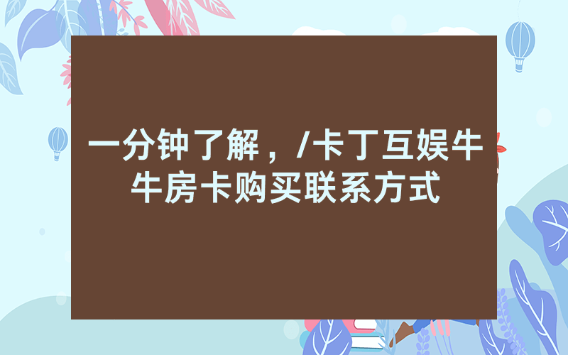 一分钟了解，/卡丁互娱牛牛房卡购买联系方式
