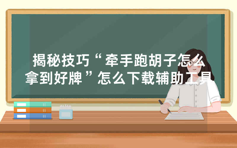揭秘技巧“牵手跑胡子怎么拿到好牌”怎么下载辅助工具
