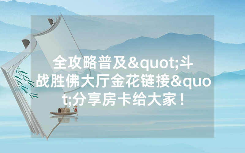 全攻略普及"斗战胜佛大厅金花链接"分享房卡给大家！