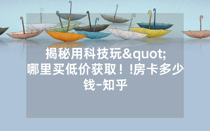揭秘用科技玩"哪里买低价获取！!房卡多少钱-知乎