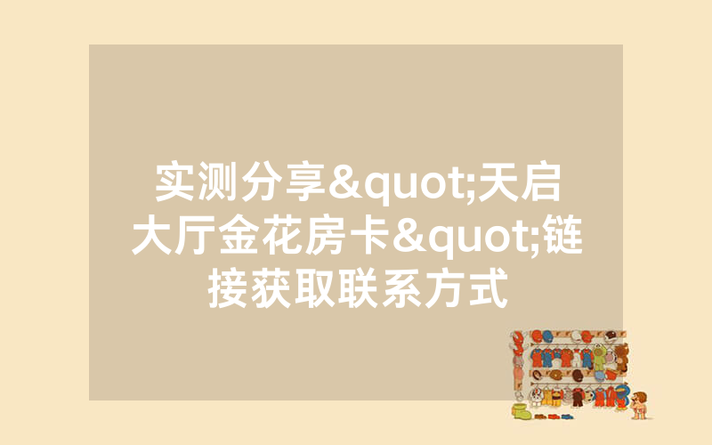 实测分享"天启大厅金花房卡"链接获取联系方式