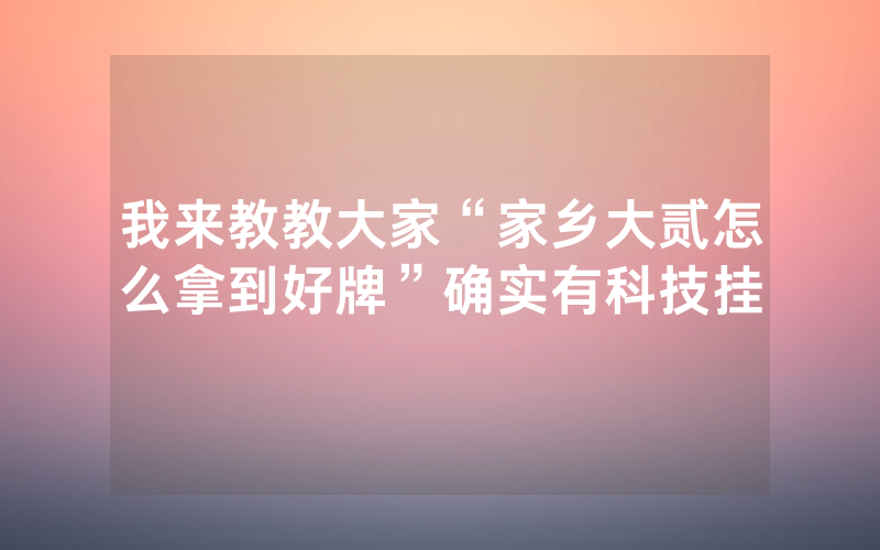 我来教教大家“家乡大贰怎么拿到好牌”确实有科技挂