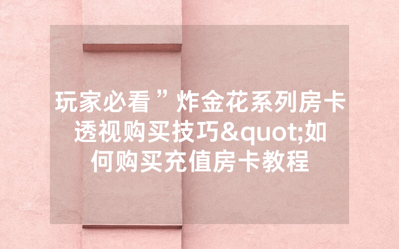 玩家必看”炸金花系列房卡透视购买技巧"如何购买充值房卡教程