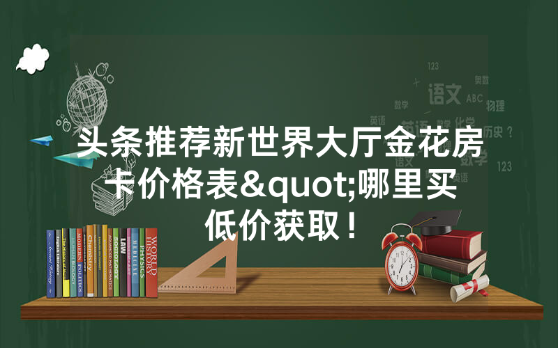 头条推荐新世界大厅金花房卡价格表"哪里买低价获取！