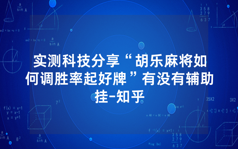 实测科技分享“胡乐麻将如何调胜率起好牌”有没有辅助挂-知乎