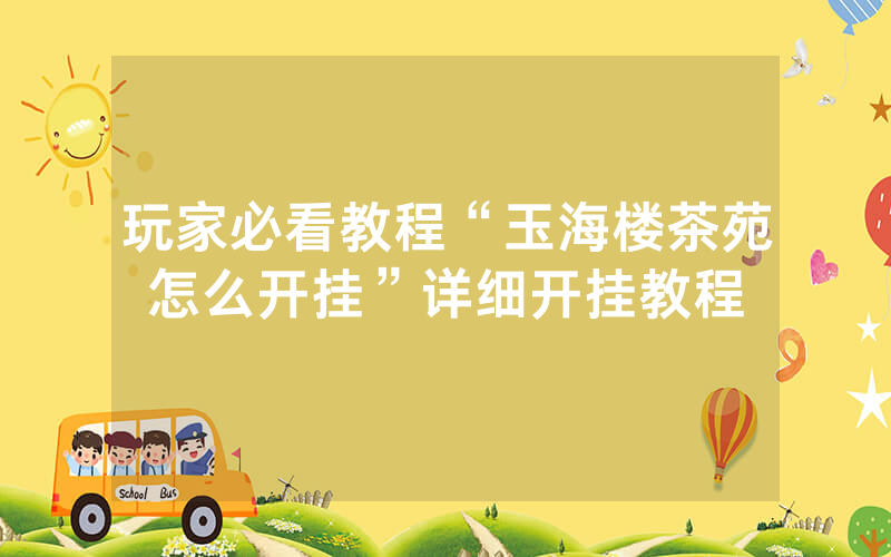 玩家必看教程“玉海楼茶苑怎么开挂”详细开挂教程