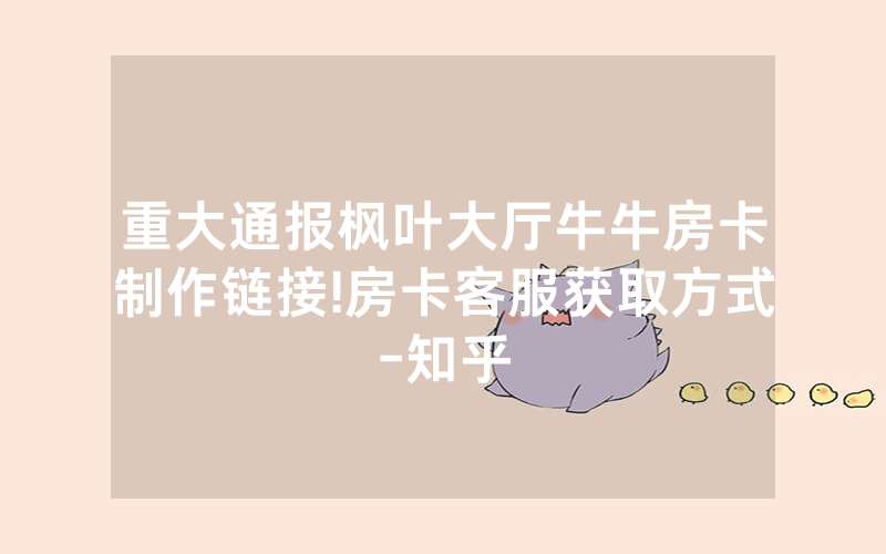 重大通报枫叶大厅牛牛房卡制作链接!房卡客服获取方式-知乎