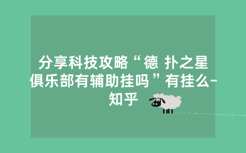 分享科技攻略“德 扑之星俱乐部有辅助挂吗”有挂么-知乎
