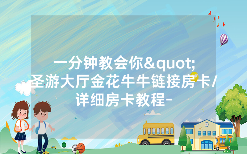 一分钟教会你"圣游大厅金花牛牛链接房卡/详细房卡教程-