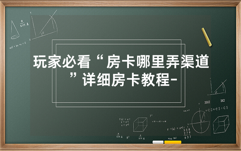 玩家必看“房卡哪里弄渠道”详细房卡教程-