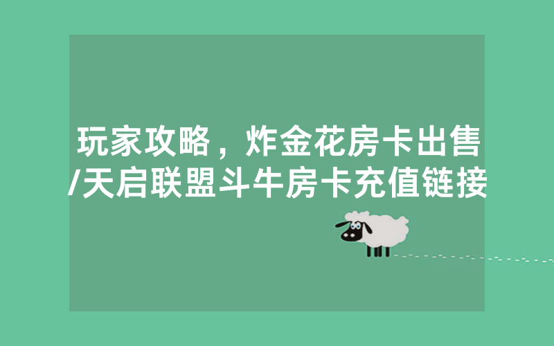 玩家攻略，炸金花房卡出售/天启联盟斗牛房卡充值链接