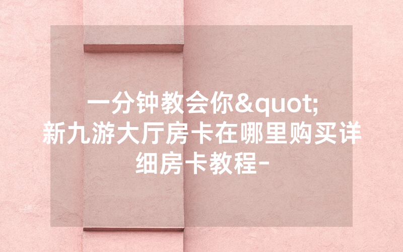 一分钟教会你"新九游大厅房卡在哪里购买详细房卡教程-