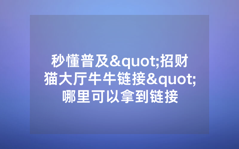 秒懂普及"招财猫大厅牛牛链接"哪里可以拿到链接