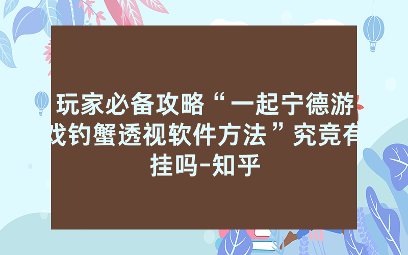 玩家必备攻略“一起宁德游戏钓蟹透视软件方法”究竞有挂吗-知乎