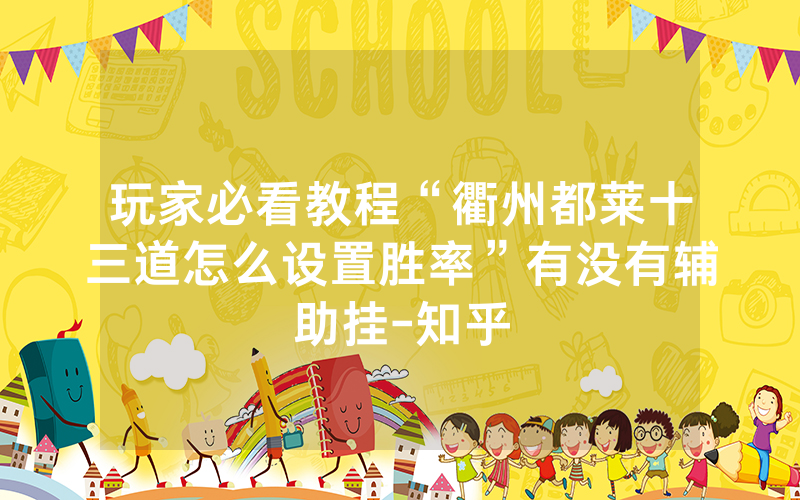 玩家必看教程“衢州都莱十三道怎么设置胜率”有没有辅助挂-知乎