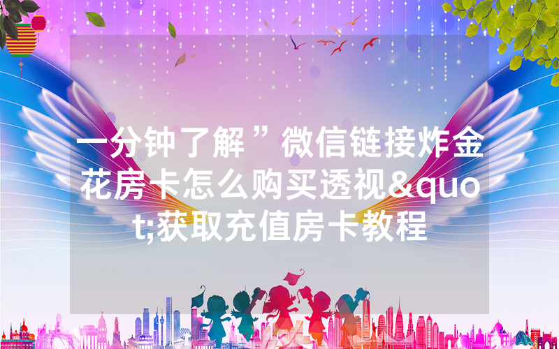 一分钟了解”微信链接炸金花房卡怎么购买透视"获取充值房卡教程
