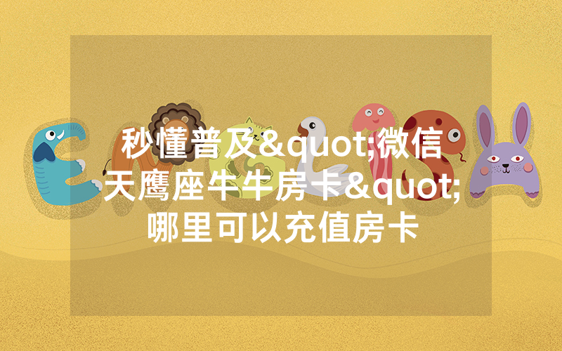 秒懂普及"微信天鹰座牛牛房卡"哪里可以充值房卡