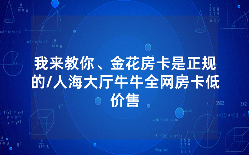 我来教你、金花房卡是正规的/人海大厅牛牛全网房卡低价售