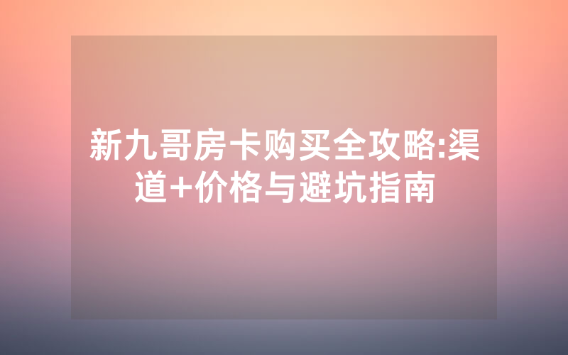 新九哥房卡购买全攻略:渠道+价格与避坑指南