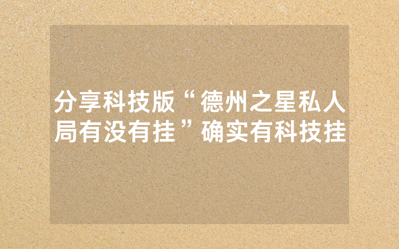 分享科技版“德州之星私人局有没有挂”确实有科技挂