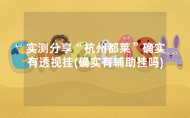 实测分享“杭州都莱”确实有透视挂(确实有辅助挂吗)
