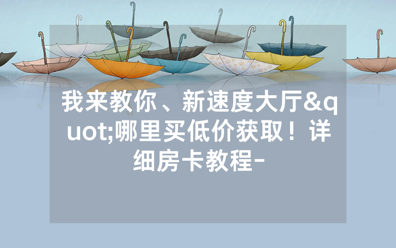 我来教你、新速度大厅"哪里买低价获取！详细房卡教程-