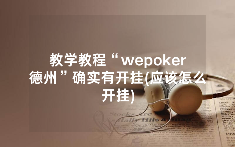 教学教程“wepoker德州”确实有开挂(应该怎么开挂)