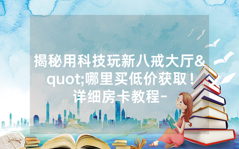 揭秘用科技玩新八戒大厅"哪里买低价获取！详细房卡教程-