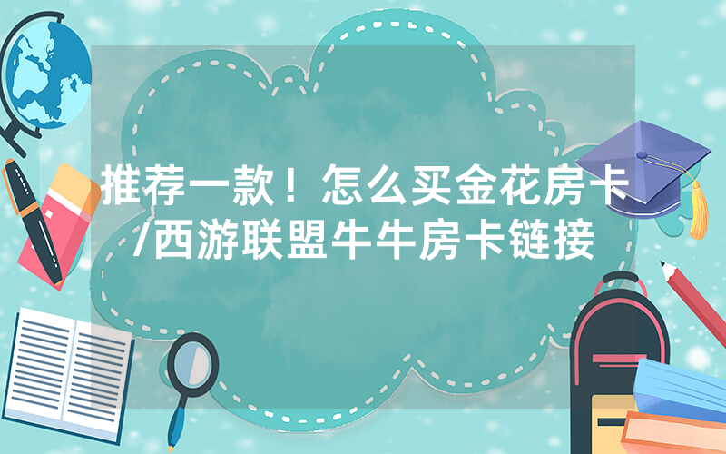 推荐一款！怎么买金花房卡/西游联盟牛牛房卡链接