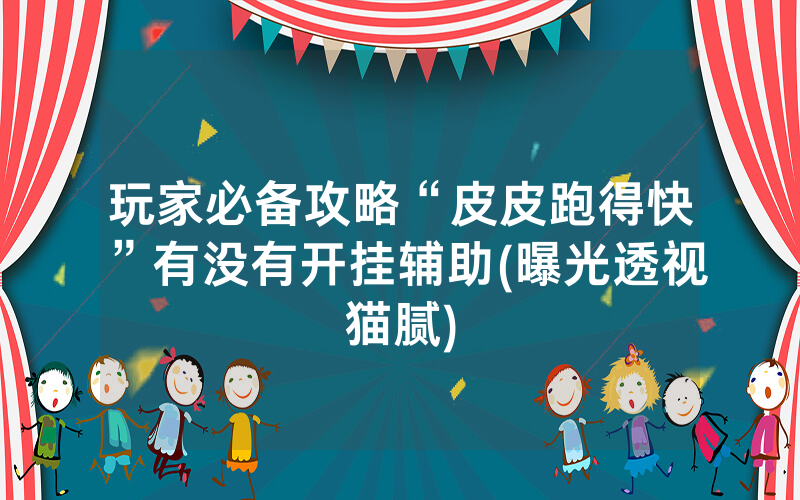 玩家必备攻略“皮皮跑得快”有没有开挂辅助(曝光透视猫腻)