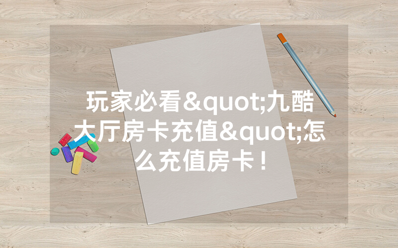 玩家必看"九酷大厅房卡充值"怎么充值房卡！
