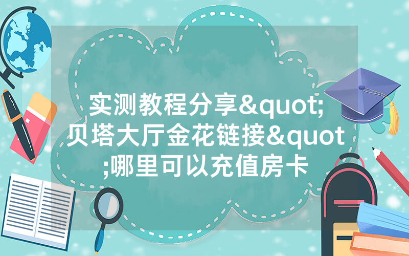 实测教程分享"贝塔大厅金花链接"哪里可以充值房卡