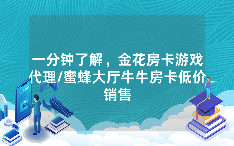 一分钟了解，金花房卡游戏代理/蜜蜂大厅牛牛房卡低价销售