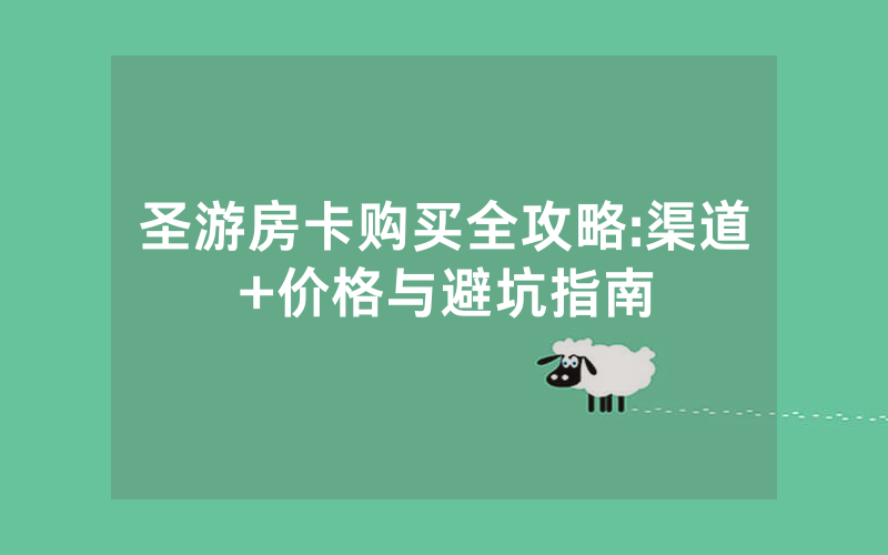 圣游房卡购买全攻略:渠道+价格与避坑指南