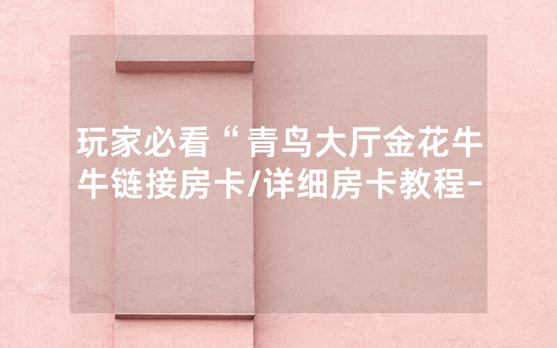 玩家必看“青鸟大厅金花牛牛链接房卡/详细房卡教程-